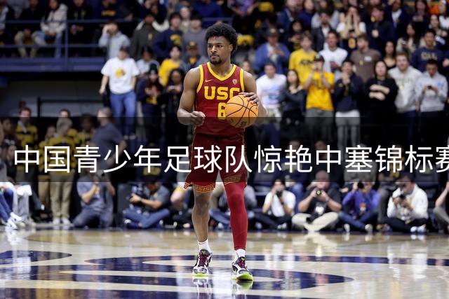 中国青少年足球队惊艳中塞锦标赛 铜梁龙U11首战狂胜欧洲劲旅