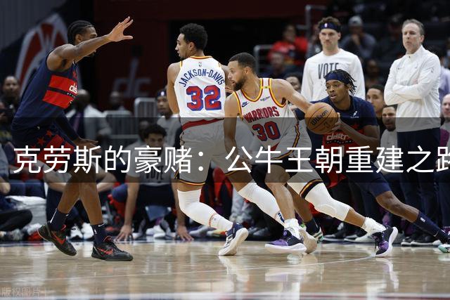 克劳斯的豪赌：公牛王朝重建之路上的争议抉择