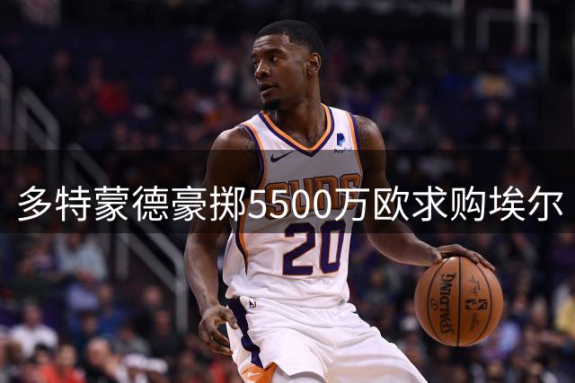 多特蒙德豪掷5500万欧求购埃尔·马拉