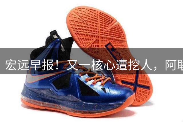 宏远早报！又一核心遭挖人，阿联回归职务确定，王仕鹏亲承归队！
