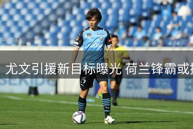 尤文引援新目标曝光 荷兰锋霸或携两强援加盟