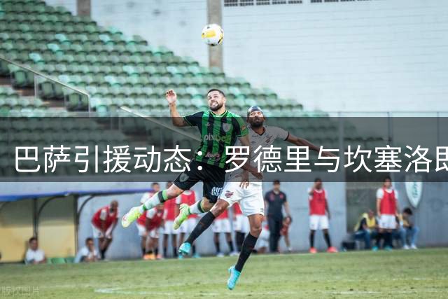 巴萨引援动态：罗德里与坎塞洛即将签约 主席点赞转会消息