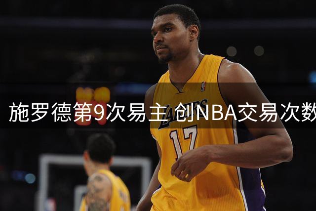 施罗德第9次易主 创NBA交易次数第二纪录