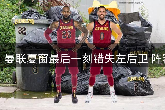 曼联夏窗最后一刻错失左后卫 阵容薄弱埋下隐患