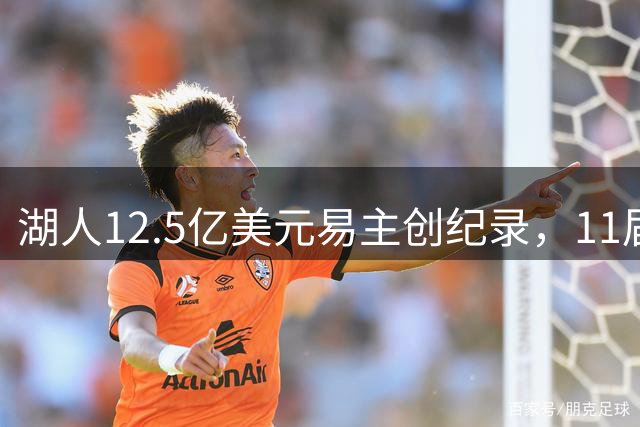 湖人12.5亿美元易主创纪录，11届全明星保罗或进管理层