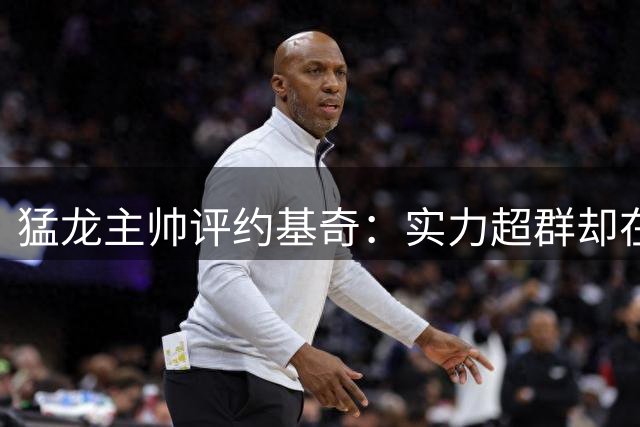 猛龙主帅评约基奇：实力超群却在本国遇冷