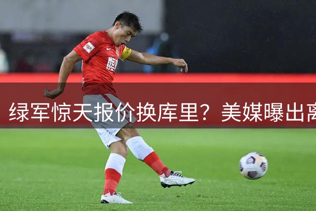 绿军惊天报价换库里？美媒曝出离谱交易方案遭各方打脸