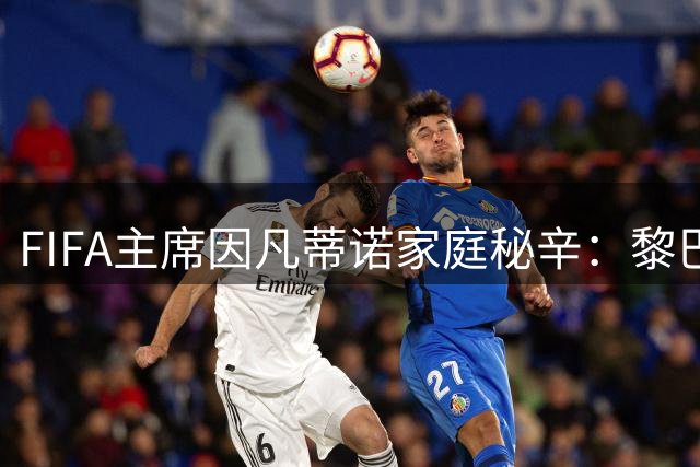 FIFA主席因凡蒂诺家庭秘辛：黎巴嫩籍妻子曾任足协官员 四千金相伴